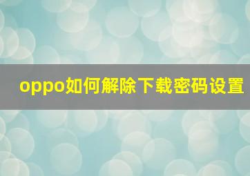 oppo如何解除下载密码设置