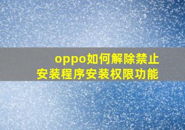 oppo如何解除禁止安装程序安装权限功能