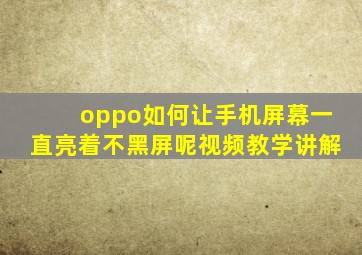 oppo如何让手机屏幕一直亮着不黑屏呢视频教学讲解