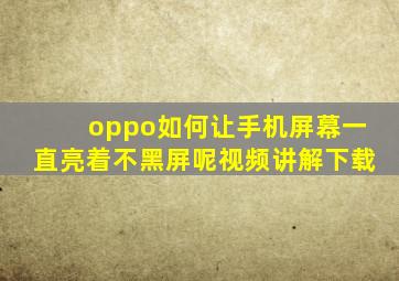 oppo如何让手机屏幕一直亮着不黑屏呢视频讲解下载