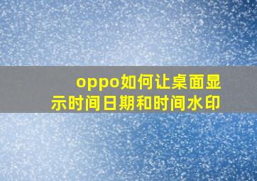 oppo如何让桌面显示时间日期和时间水印