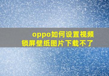 oppo如何设置视频锁屏壁纸图片下载不了