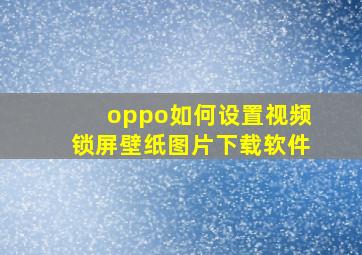 oppo如何设置视频锁屏壁纸图片下载软件