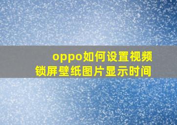 oppo如何设置视频锁屏壁纸图片显示时间