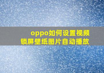 oppo如何设置视频锁屏壁纸图片自动播放