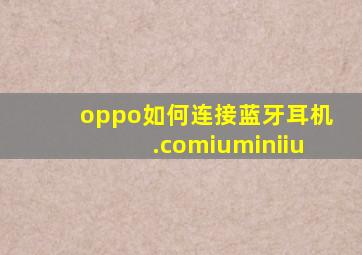 oppo如何连接蓝牙耳机.comiuminiiu