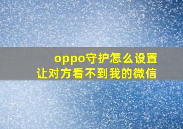 oppo守护怎么设置让对方看不到我的微信