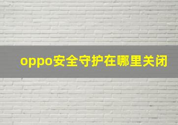 oppo安全守护在哪里关闭