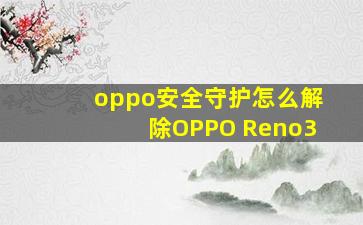 oppo安全守护怎么解除OPPO Reno3