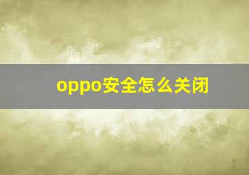 oppo安全怎么关闭