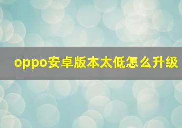 oppo安卓版本太低怎么升级