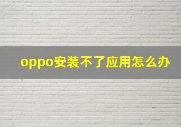 oppo安装不了应用怎么办