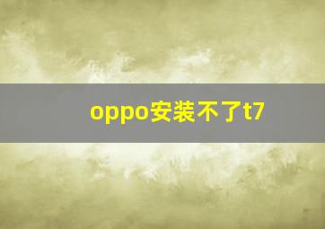 oppo安装不了t7