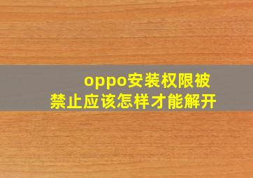 oppo安装权限被禁止应该怎样才能解开