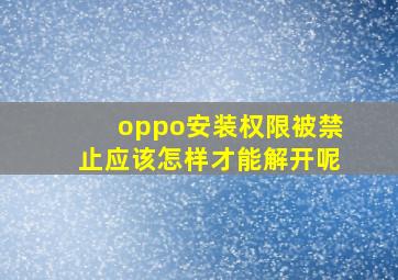 oppo安装权限被禁止应该怎样才能解开呢