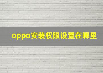 oppo安装权限设置在哪里