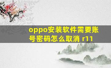 oppo安装软件需要账号密码怎么取消 r11