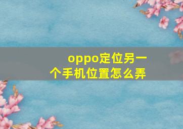 oppo定位另一个手机位置怎么弄