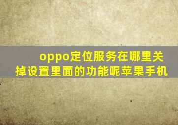 oppo定位服务在哪里关掉设置里面的功能呢苹果手机