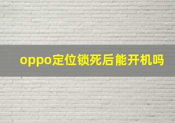 oppo定位锁死后能开机吗