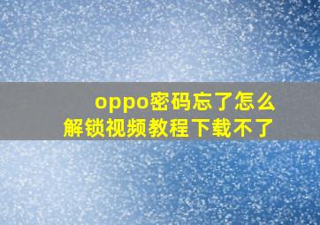 oppo密码忘了怎么解锁视频教程下载不了