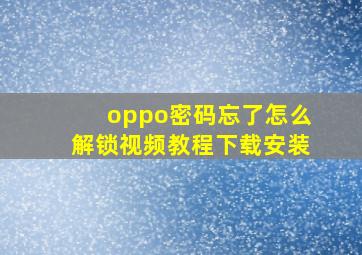 oppo密码忘了怎么解锁视频教程下载安装