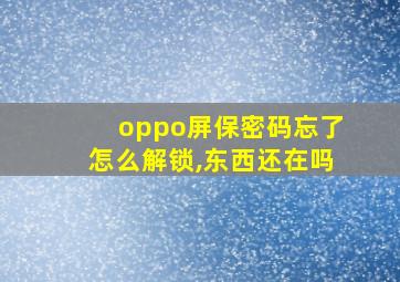 oppo屏保密码忘了怎么解锁,东西还在吗