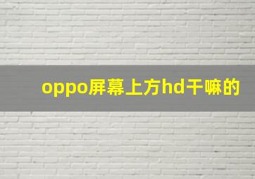 oppo屏幕上方hd干嘛的