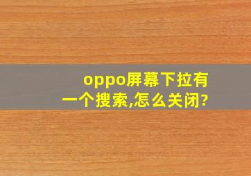 oppo屏幕下拉有一个搜索,怎么关闭?