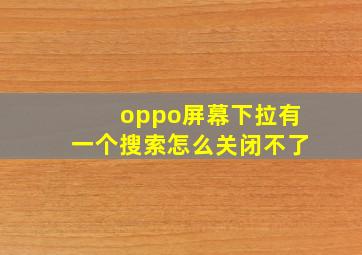 oppo屏幕下拉有一个搜索怎么关闭不了