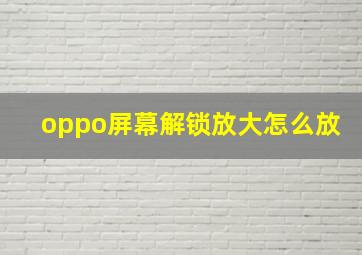 oppo屏幕解锁放大怎么放