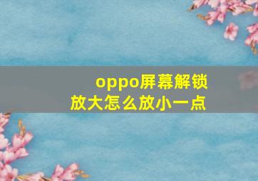 oppo屏幕解锁放大怎么放小一点