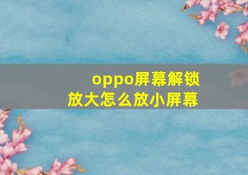 oppo屏幕解锁放大怎么放小屏幕