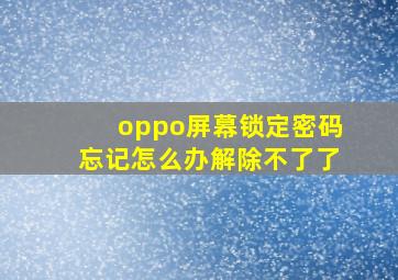 oppo屏幕锁定密码忘记怎么办解除不了了