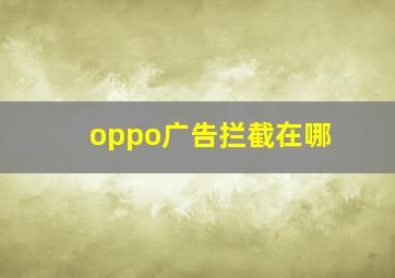 oppo广告拦截在哪