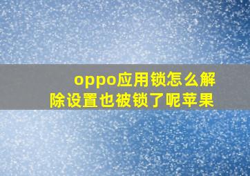 oppo应用锁怎么解除设置也被锁了呢苹果