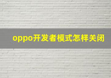 oppo开发者模式怎样关闭