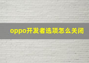 oppo开发者选项怎么关闭