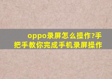 oppo录屏怎么操作?手把手教你完成手机录屏操作