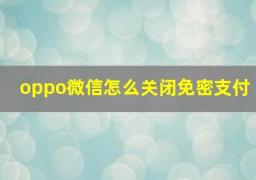 oppo微信怎么关闭免密支付