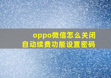 oppo微信怎么关闭自动续费功能设置密码