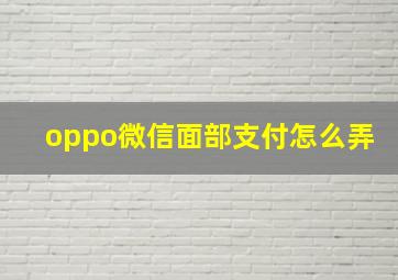 oppo微信面部支付怎么弄