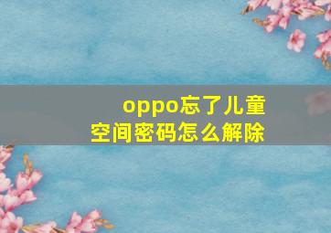 oppo忘了儿童空间密码怎么解除