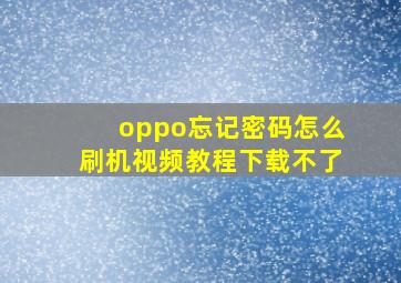 oppo忘记密码怎么刷机视频教程下载不了