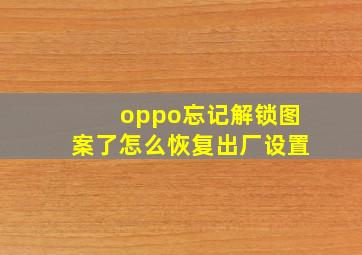 oppo忘记解锁图案了怎么恢复出厂设置