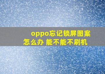 oppo忘记锁屏图案怎么办 能不能不刷机