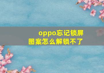 oppo忘记锁屏图案怎么解锁不了