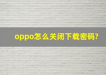 oppo怎么关闭下载密码?