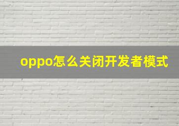 oppo怎么关闭开发者模式