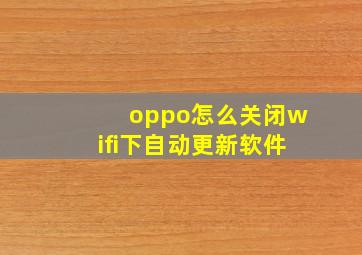 oppo怎么关闭wifi下自动更新软件